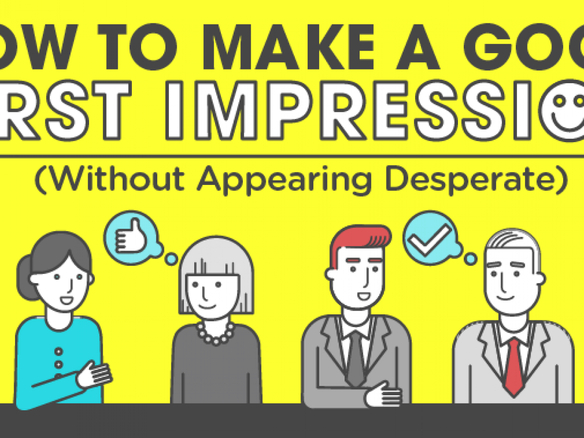 How To Make A Good First Impression Without Appearing Desperate The Business Backer